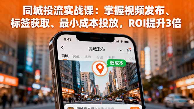 （16172期）同城投流实战课：掌握视频发布、标签获取、最小成本投放，ROI提升3倍-创业资源网