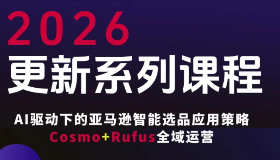 跨境亚马逊FBA系统课程，AI驱动下的亚马逊智能选品应用策略Cosmo+Rufus全域运营（更新26年4月）-创业资源网