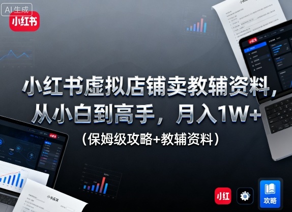 小红书虚拟店铺卖教辅资料，从小白到高手，月入1W+（保姆级攻略+教辅资料）-创业资源网