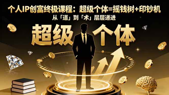 （16365期）个人IP创富终极课程：超级个体=摇钱树+印钞机，从「道」到「术」层层递进-创业资源网