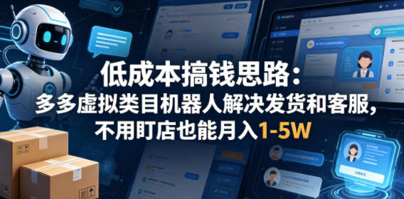 低成本搞钱思路：多多虚拟类目机器人解决发货和客服，不用盯店也能月入1-5W【揭秘】-创业资源网