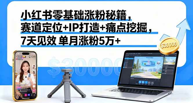 （16158期）小红书零基础涨粉秘籍，赛道定位+IP打造+痛点挖掘，7天见效 单月涨粉5万+-创业资源网