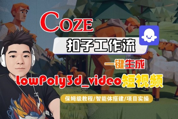 Coze扣子智能体工作流一键生成“LowPoly3d_video“短视频，全流程保姆级教学-创业资源网