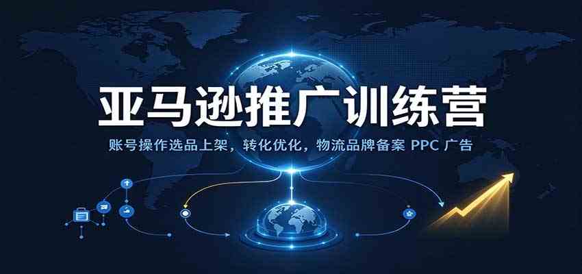 亚马逊推广训练营：账号操作选品上架，转化优化，物流品牌备案PPC广告运营-创业资源网
