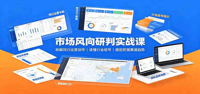 市场风向研判实战课：拆解同行运营动作，读懂行业信号，提前把握赛道趋势-创业资源网