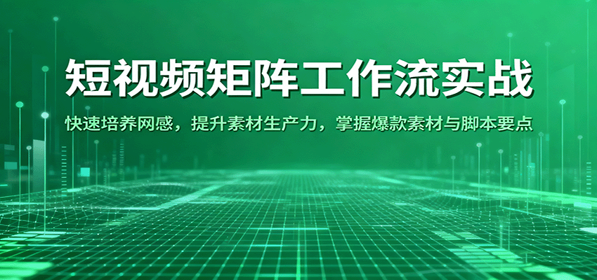 短视频矩阵工作流实战：快速培养网感，提升素材生产力，掌握爆款素材与脚本要点-创业资源网