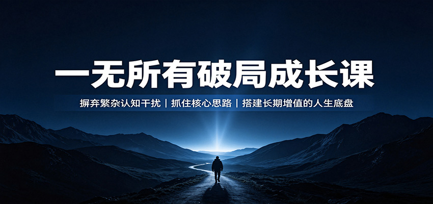 一无所有破局成长课：摒弃繁杂认知干扰，抓住核心思路，搭建长期增值的人生底盘-创业资源网