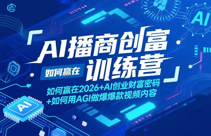 AI播商创富训练营，如何赢在2026+AI创业财富密码+如何用AGI做爆款视频内容-创业资源网