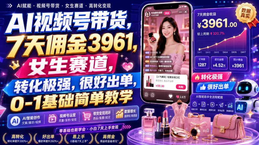 AI视频号带货，7天佣金3961，女生赛道，转化极强，很好出单，0-1基础简单教学-创业资源网