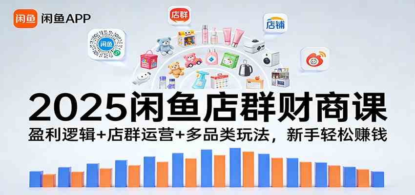 2025闲鱼店群财商课：盈利逻辑+店群运营+多品类玩法，新手轻松赚钱-创业资源网
