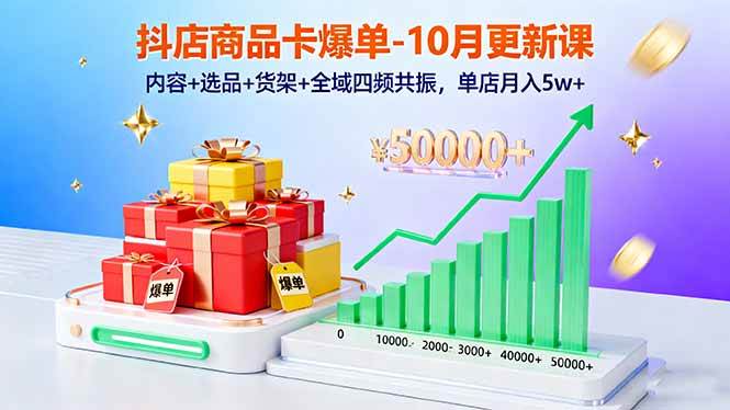 （16318期）抖店商品卡爆单-10月新课：内容+选品+货架+全域四频共振，单店月入5w+-创业资源网