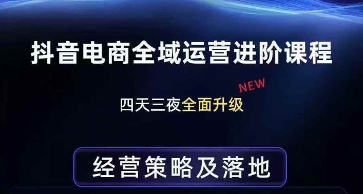 抖音电商全域运营进阶课程，经营策略及落地，全链路拆解直击底层逻辑-创业资源网