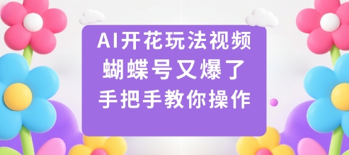 AI开花玩法视频，蝴蝶号又爆了，手把手教你操作-创业资源网