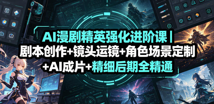AI漫剧精英强化进阶课｜剧本创作+镜头运镜+角色场景定制+AI成片+精细后期全精通-创业资源网