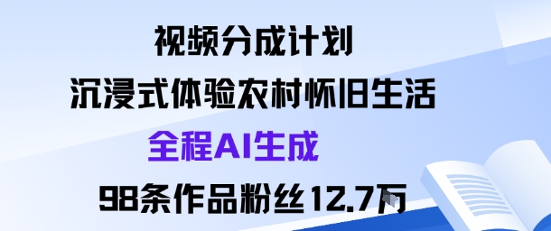 视频分成计划：沉浸式体验农村怀旧生活全程AI生成98条作品粉丝12.7W-创业资源网