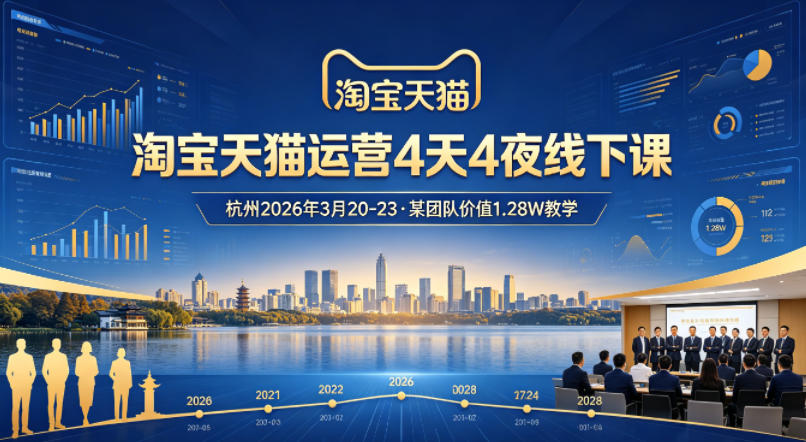 淘宝天猫运营4天4夜杭州2026年3月20-23线下课，某团队价值1.28W的教学-创业资源网
