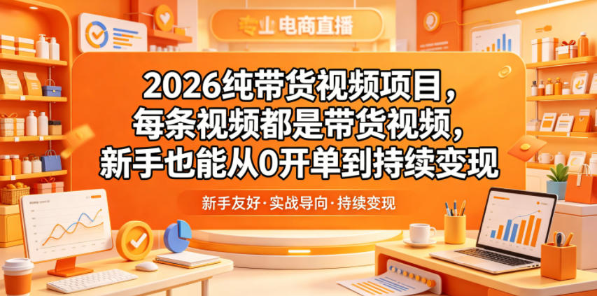 2026纯带货视频项目，每条视频都是带货视频，新手也能从0开单到持续变现-创业资源网