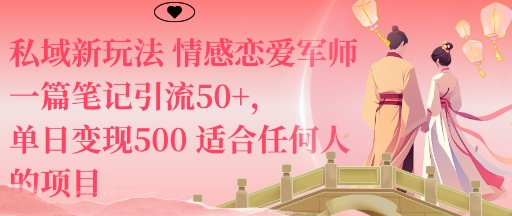 私域新玩法情感恋爱军师一篇笔记引流50+，单日变现5张适合任何人的项目-创业资源网