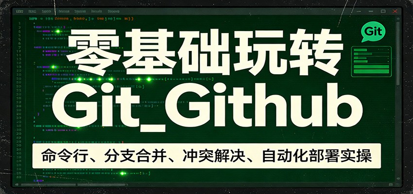 零基础玩转Git_Github：命令行、分支合并、冲突解决、自动化部署实操-创业资源网