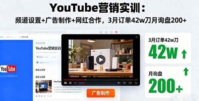 （16107期）YouTube营销实训：频道设置+广告制作+网红合作，3月订单42w刀月询盘200+-创业资源网