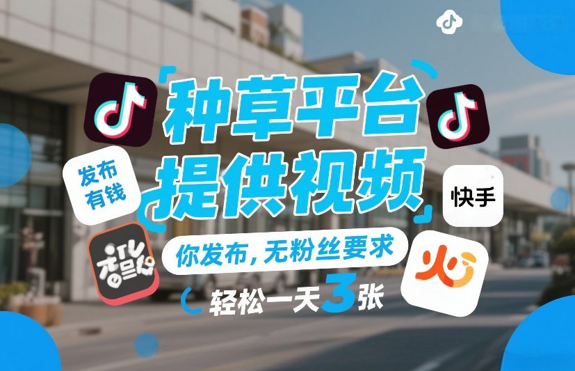 种草平台提供视频，你发布，无粉丝要求，发布就有钱，轻松一天3张+【揭秘】-创业资源网