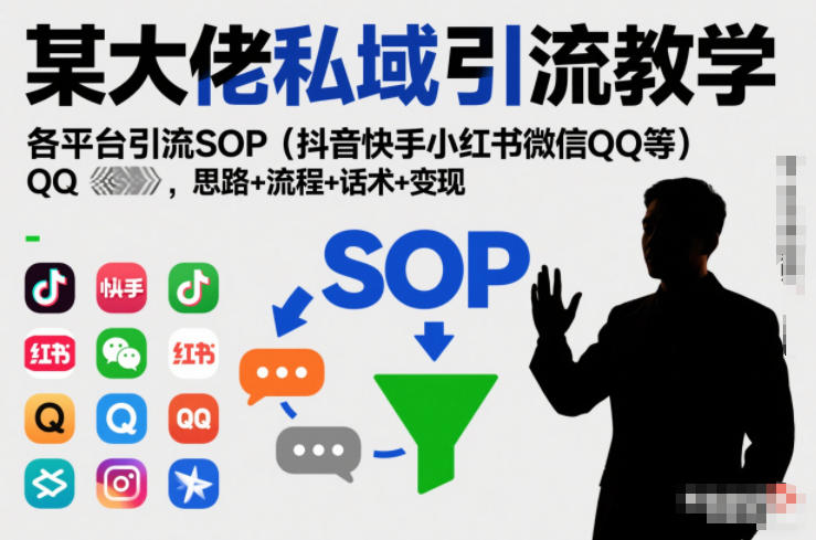 某大佬私域引流教学，各平台引流SOP（抖音快手小红书微信QQ等），思路+流程+话术+变现-创业资源网