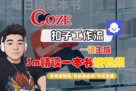 Coze扣子智能体工作流一键生成“3m精读一本书“短视频，全流程保姆级教学-创业资源网