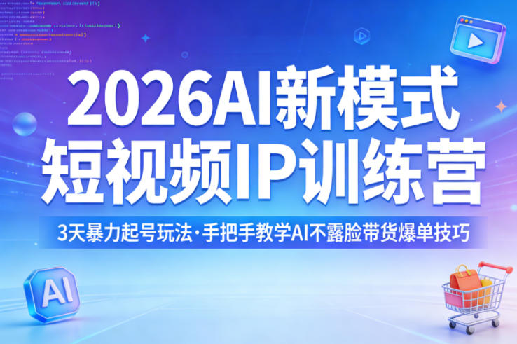 2026AI新模式短视频IP训练营，3天暴力起号玩法，手把手教学AI不露脸带货爆单技巧（更新）-创业资源网