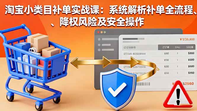 （16239期）淘宝小类目补单实战课：系统解析补单全流程、降权风险及安全操作-创业资源网