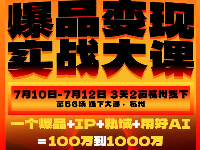 爆品变现实战大课，从爆品，到流量，到成交，一个爆品+IP+私域+用好AI=100W到1000W（7月10-12日）-创业资源网