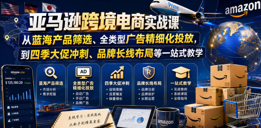 亚马逊跨境电商实战课，从蓝海产品筛选、全类型广告精细化投放，到四季大促冲刺、品牌长线布局等一站式教学（更新8月）-创业资源网