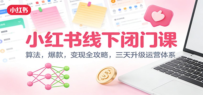 小红书线下闭门课：算法，爆款，变现全攻略，三天升级运营体系-创业资源网