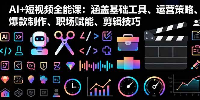 （16182期）AI+短视频全能课：涵盖基础工具、运营策略、爆款制作、职场赋能、剪辑技巧-创业资源网