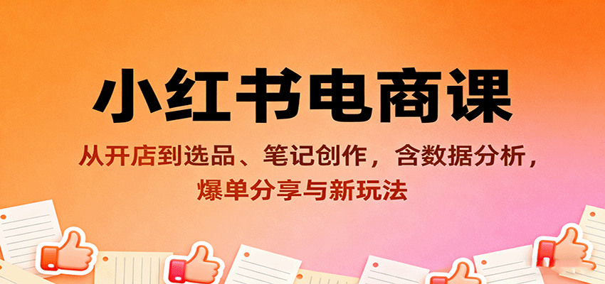 小红书电商课：从开店到选品、笔记创作，含数据分析，爆单分享与新玩法-创业资源网