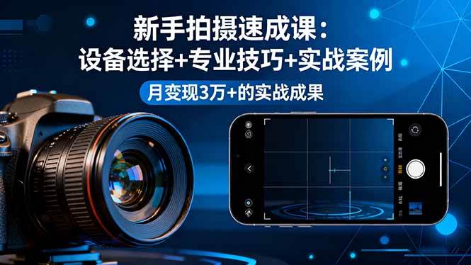 （16160期）新手拍摄速成课，设备选择+专业技巧+实战案例，月变现3万+的实战成果-创业资源网