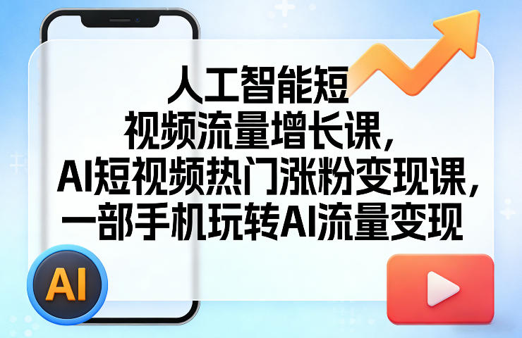 人工智能短视频流量增长课，AI短视频热门涨粉变现课，一部手机玩转AI流量变现-创业资源网