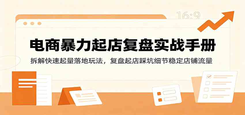 电商暴力起店复盘实战手册：拆解快速起量落地玩法，复盘起店踩坑细节稳定店铺流量-创业资源网