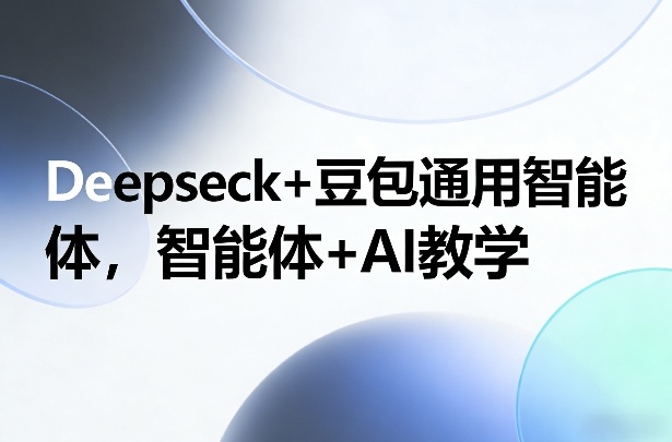 Deepseck+豆包通用智能体，智能体+AI教学-创业资源网