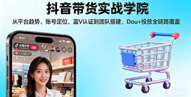 （16215期）抖音带货实战学院:从平台趋势/账号定位/蓝V认证到团队搭建/Dou+投放全链路-创业资源网