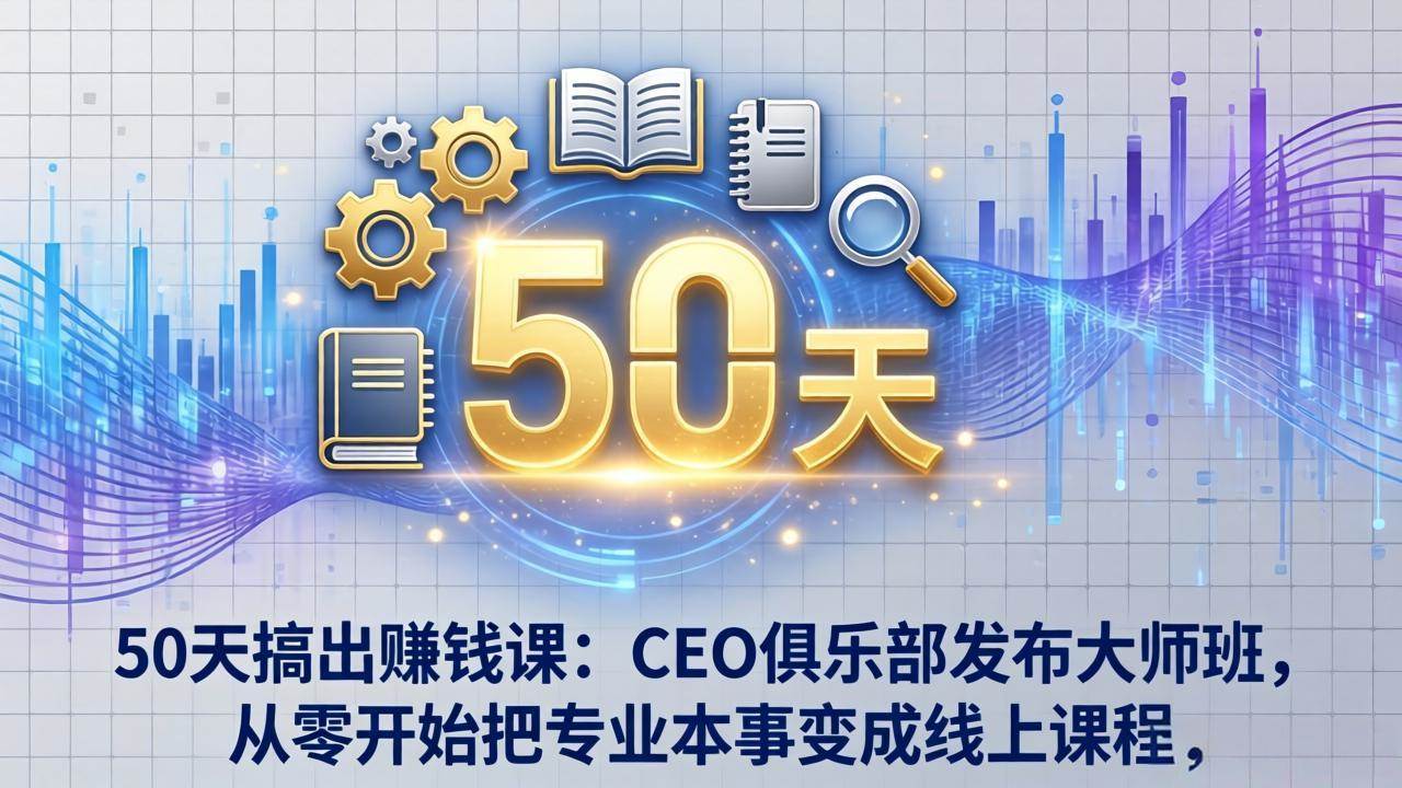 （17712期）50天搞出赚钱课：CEO俱乐部发布大师班，从零开始把专业本事变成线上课程-创业资源网