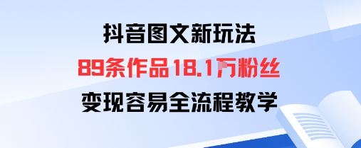 抖音图文新玩法：89条作品收获18.1W粉丝，变现容易全流程教学-创业资源网
