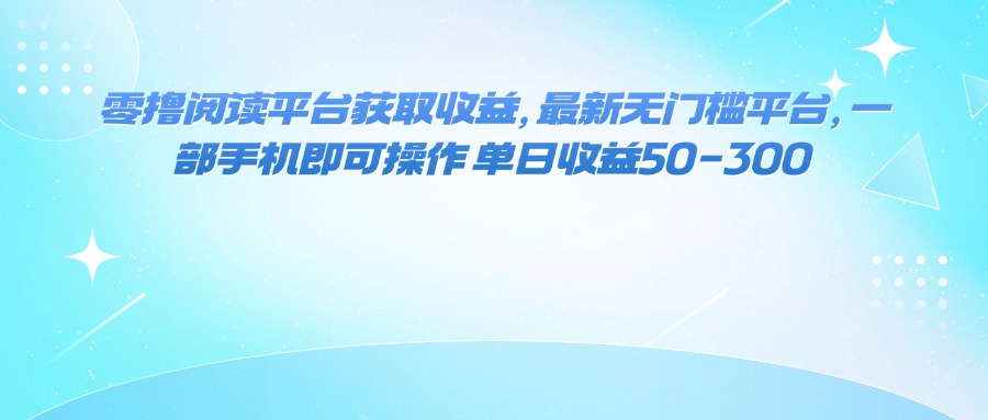 （16058期）零撸阅读平台获取收益，最新无门槛平台，一部手机即可操作 单日收益50-300-创业资源网