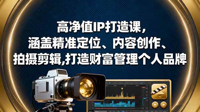(16368期)高净值IP打造课,涵盖精准定位、内容创作、拍摄剪辑,打造财富管理个人品牌-创业资源网