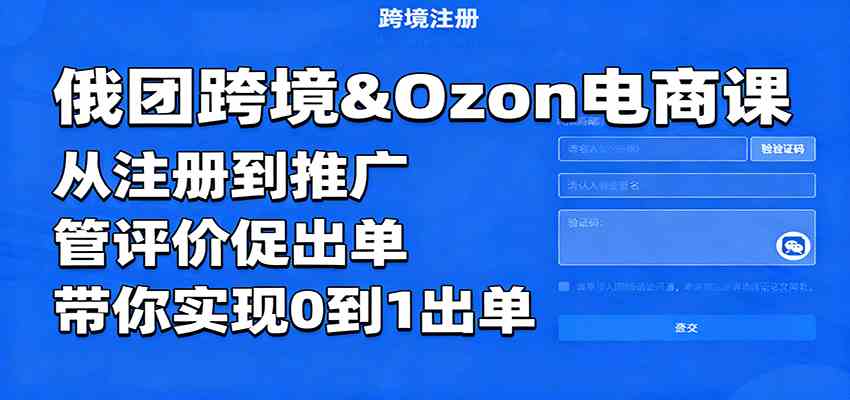 俄团跨境&Ozon电商课：从注册到推广，管评价促出单，带你实现0到1出单-创业资源网