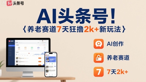 AI头条号，7天狂撸2k+，做养老赛道，新风口新玩法-创业资源网
