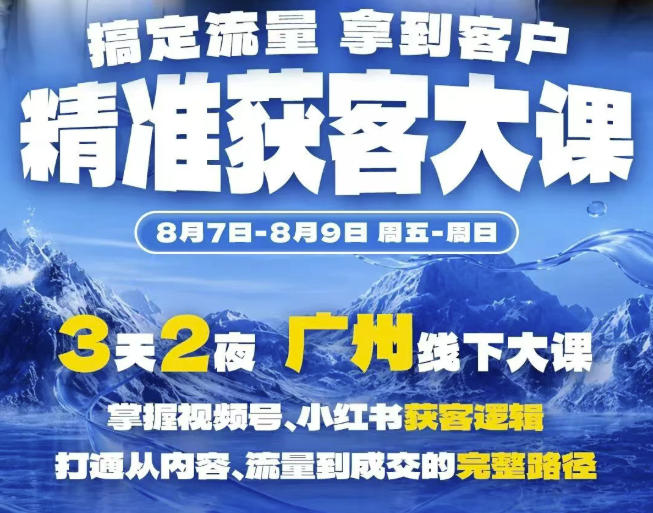 精准获客实战大课，掌握视频号、小红书获客逻辑，打通从内容、流量到成交的完整路径(广州站8.7-9)-创业资源网
