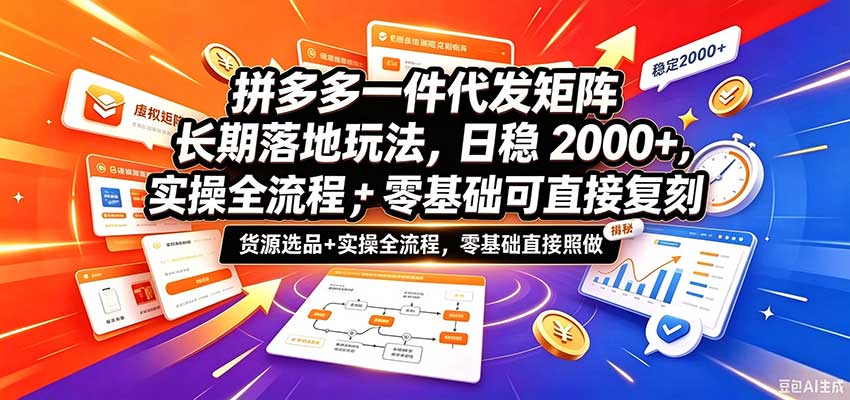 拼多多一件代发矩阵长期落地玩法，日稳2000+，选品货源+实操全流程，零基础可直接复刻-创业资源网
