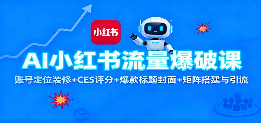 AI小红书流量爆破课：账号定位装修+CES 评分+爆款标题封面+矩阵搭建与引流-创业资源网