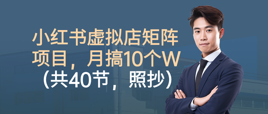 小红书虚拟店矩阵项目，月搞10W（共40节，照抄照做）-创业资源网