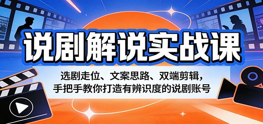 说剧解说实战课：选剧走位、文案思路、双端剪辑，手把手教你打造有辨识度的说剧账号-创业资源网